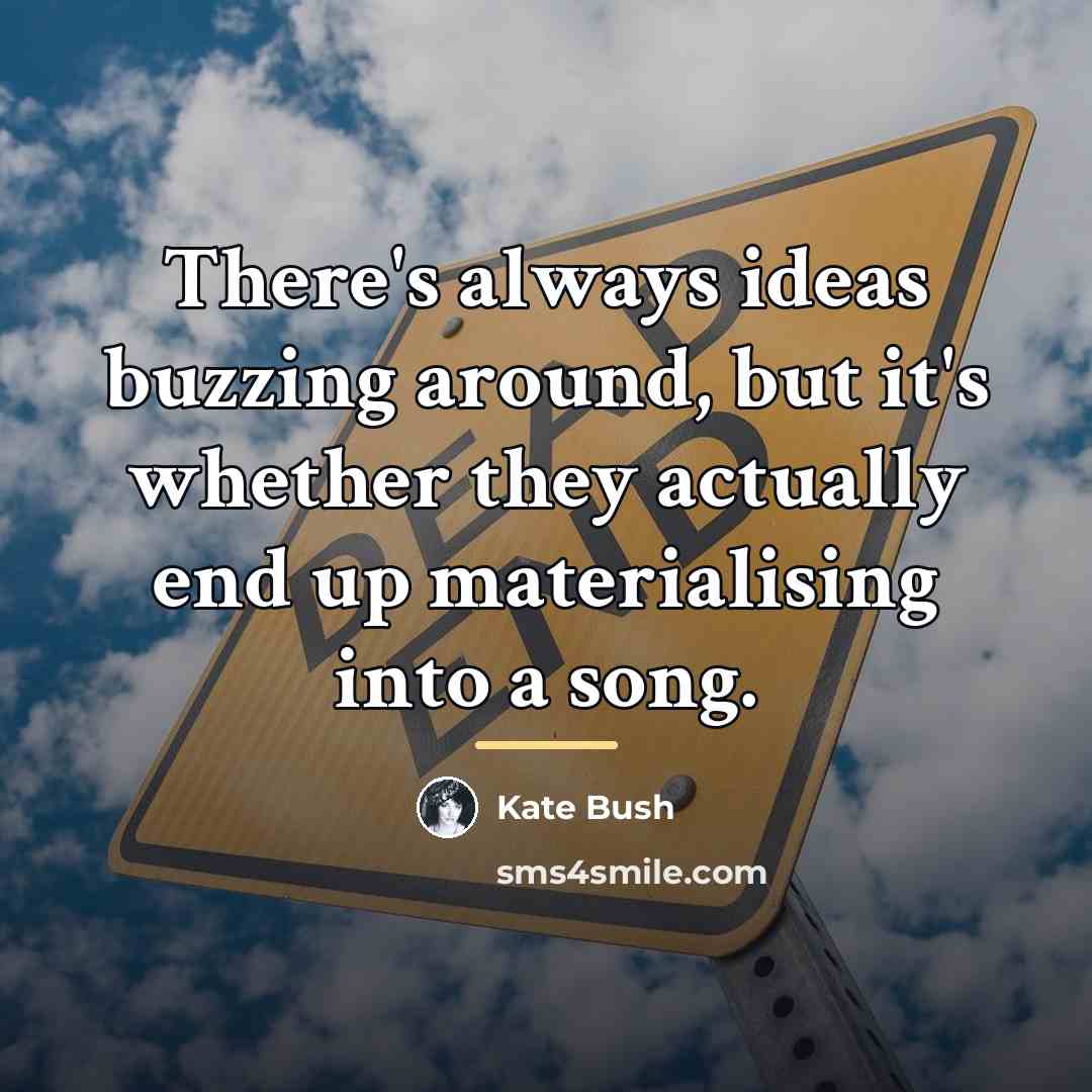 “There's always ideas buzzing around, but it's whether they actually…” quote by Kate Bush