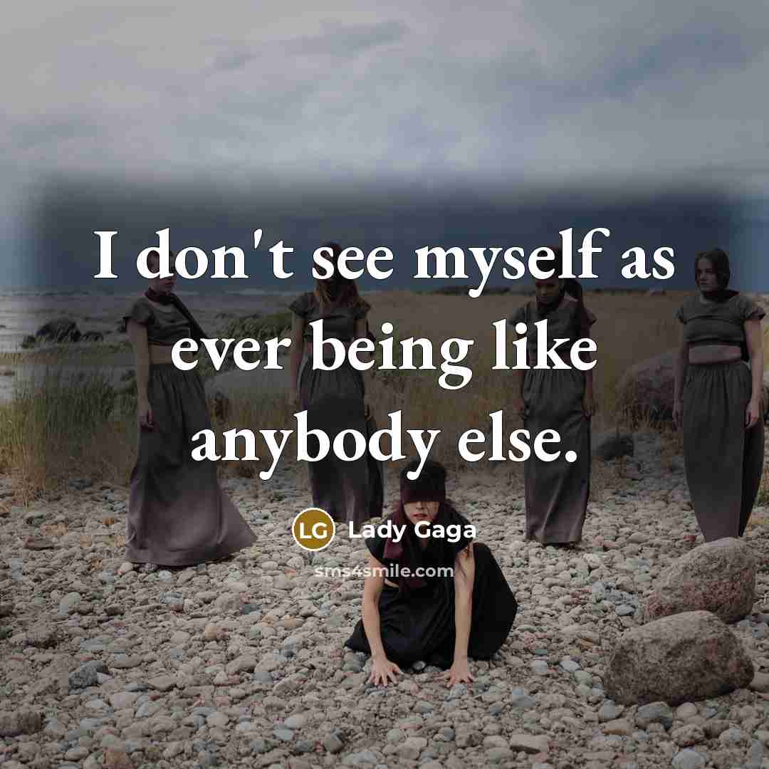 “I don't see myself as ever being like anybody else.…” quote by Lady Gaga