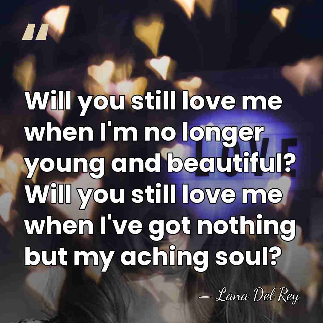 Will you still love me when I'm no longer young and beautiful?&hellip; - Lana Del Rey