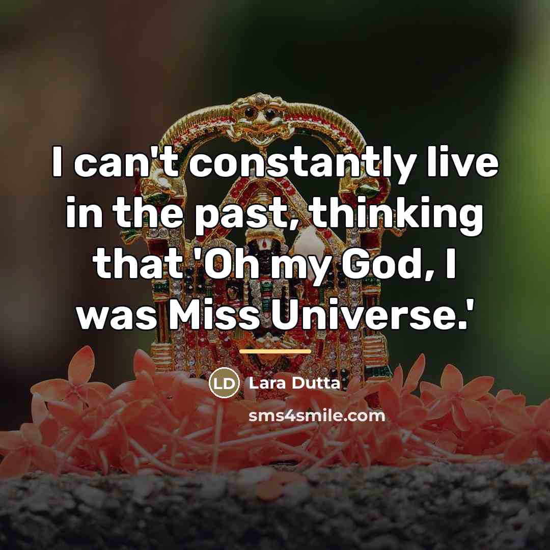 “I can't constantly live in the past, thinking that 'Oh…” quote by Lara Dutta