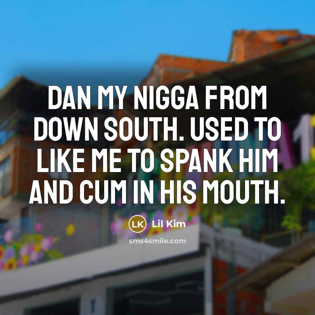 “Dan my nigga from Down South. Used to like me to spank him and cum in his mouth.” quote by Lil Kim