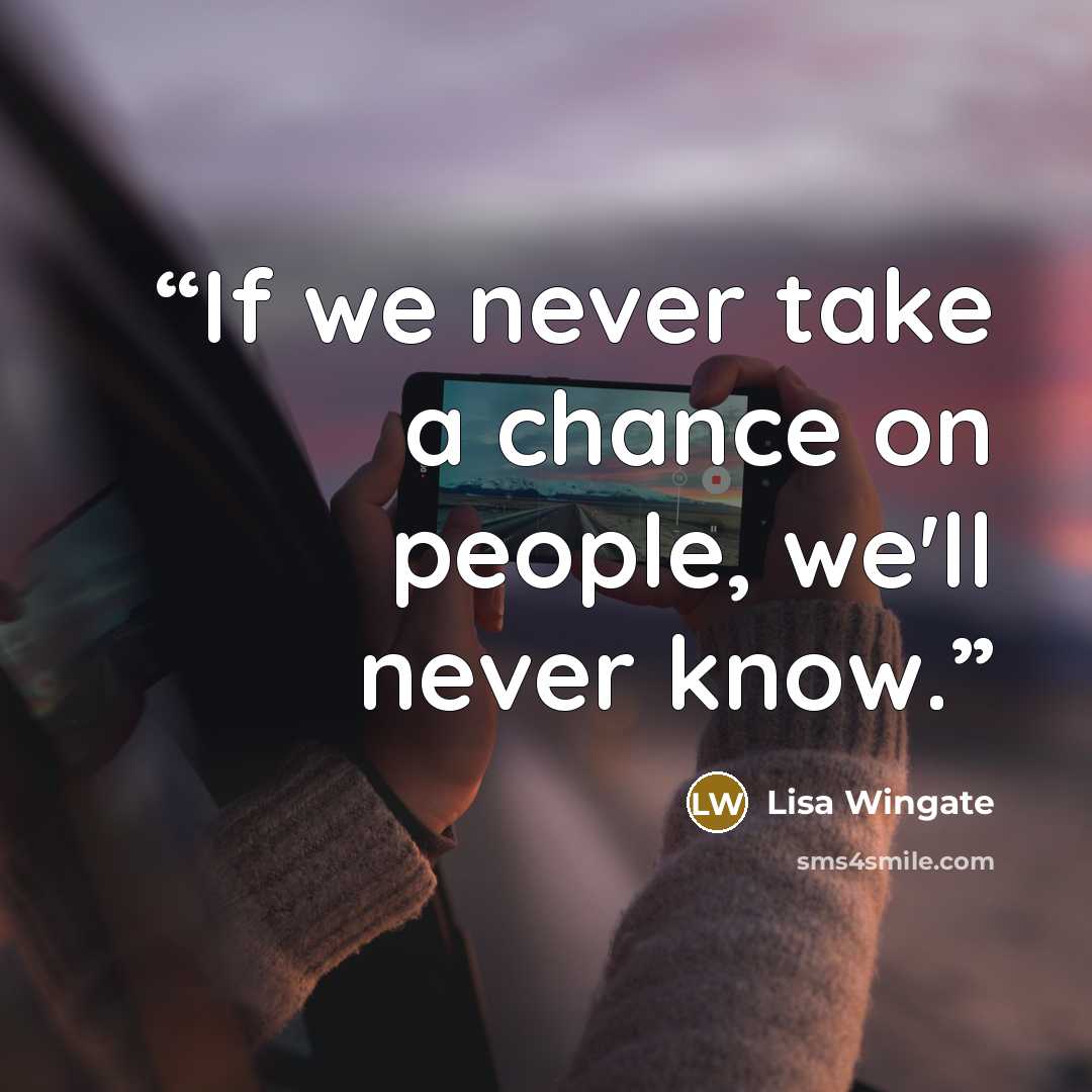 “If we never take a chance on people, we'll never know.” quote by Lisa Wingate