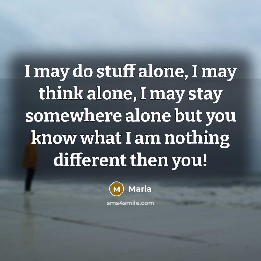 “I may do stuff alone, I may think alone, I may stay somewhere alone but you know what I am nothing different then you!” quote by Maria