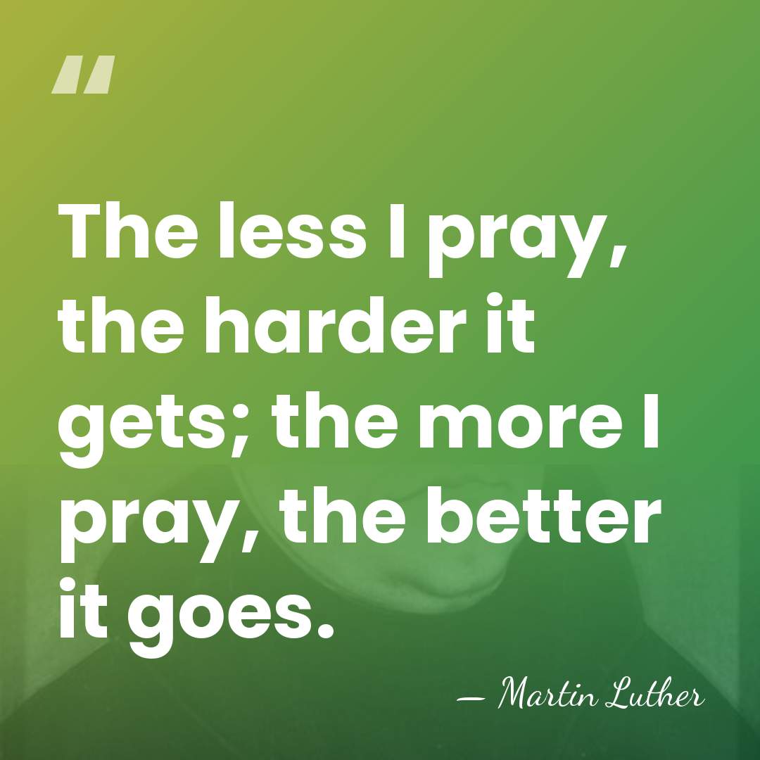 The less I pray, the harder it gets; the more I pray,&hellip; - Martin Luther
