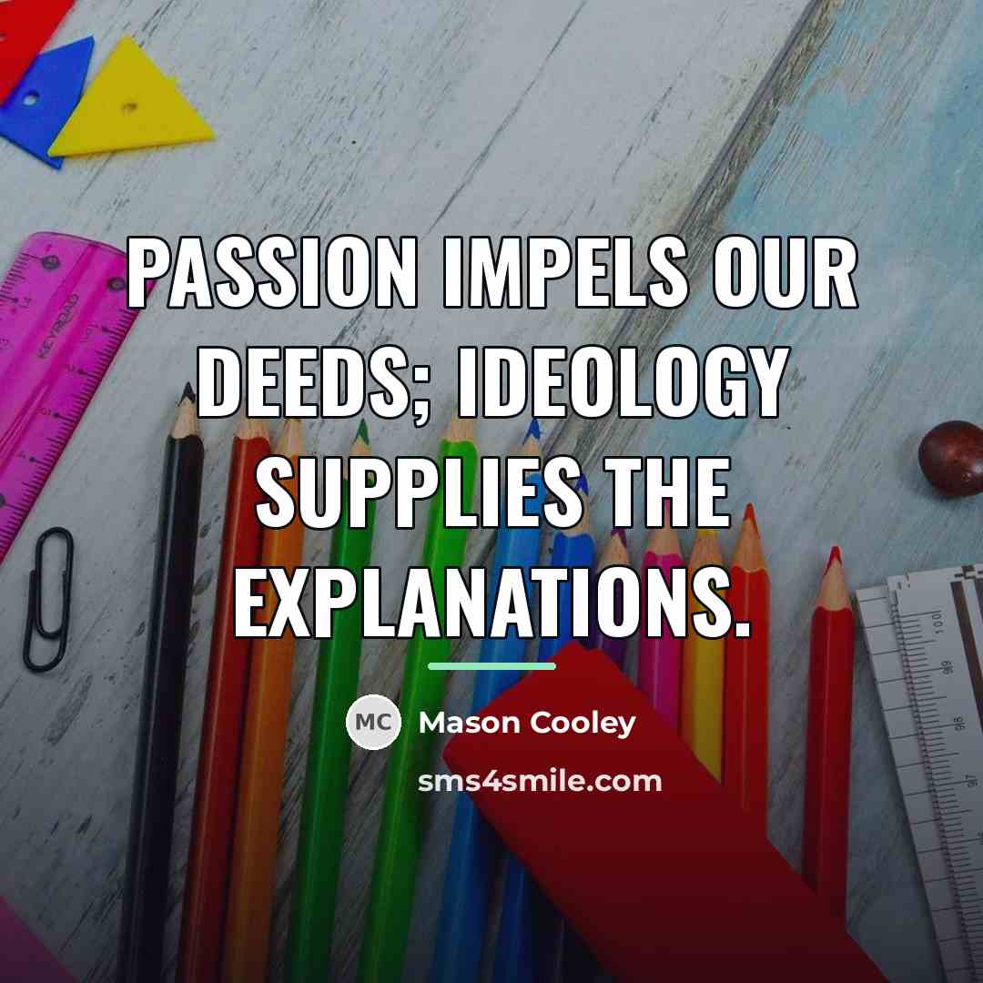 “Passion impels our deeds; ideology supplies the explanations.…” quote by Mason Cooley