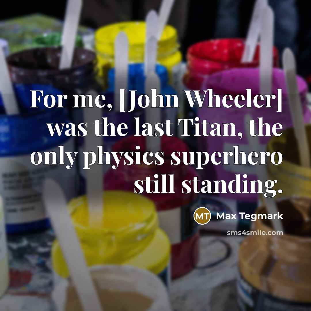 “For me, [John Wheeler] was the last Titan, the only…” quote by Max Tegmark