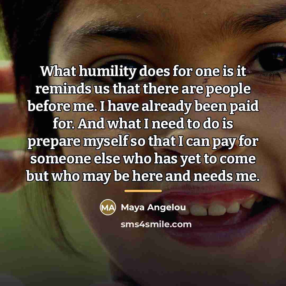 “What humility does for one is it reminds us that…” quote by Maya Angelou