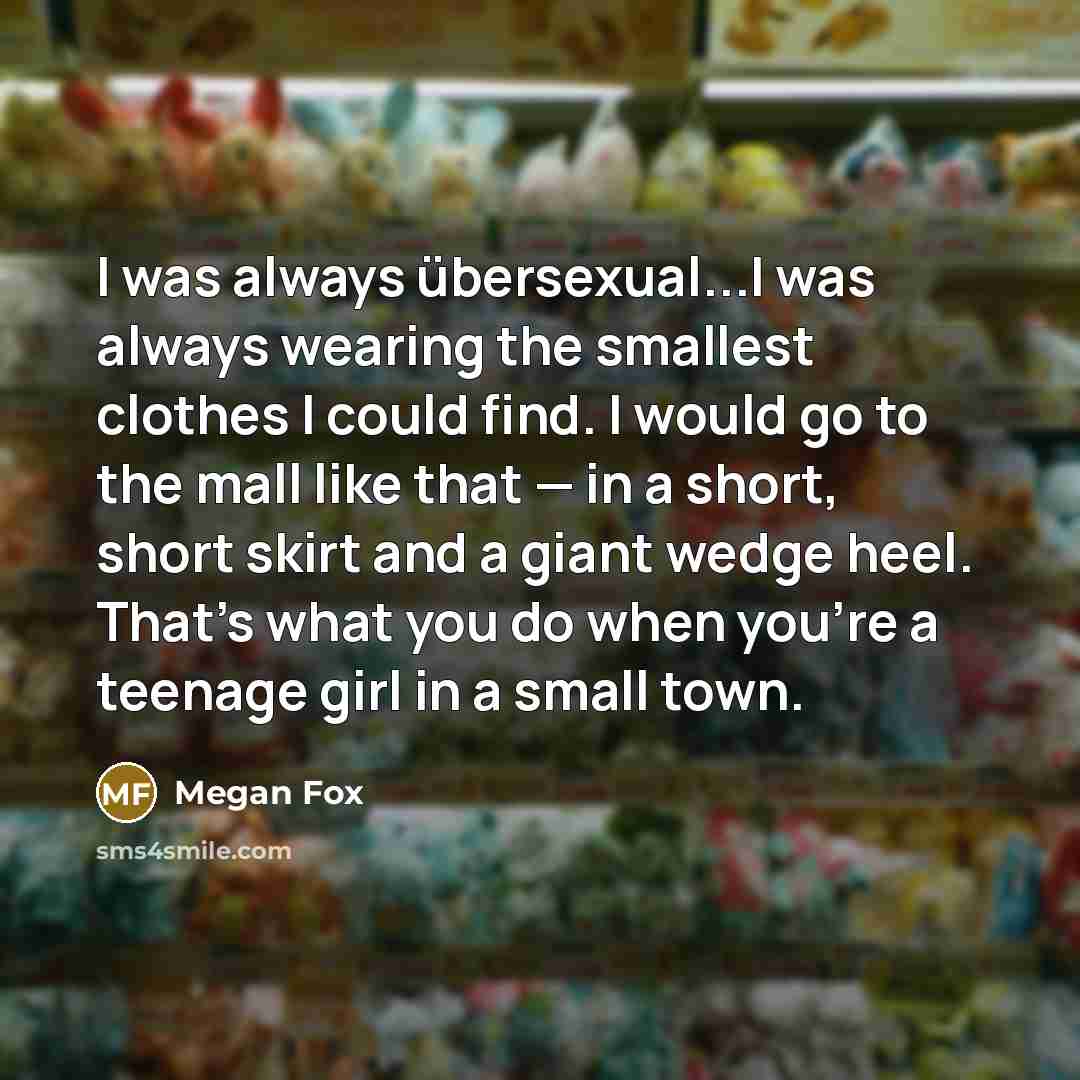 “I was always übersexual...I was always wearing the smallest clothes…” quote by Megan Fox