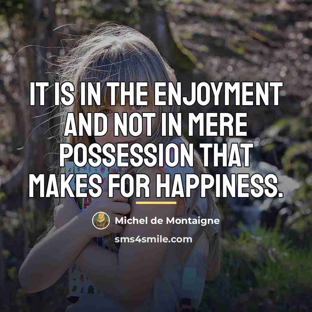 “It is in the enjoyment and not in mere possession…” quote by Michel de Montaigne