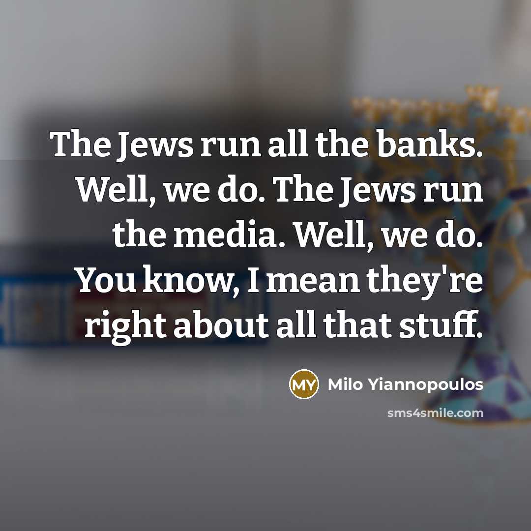 “The Jews run all the banks. Well, we do. The…” quote by Milo Yiannopoulos