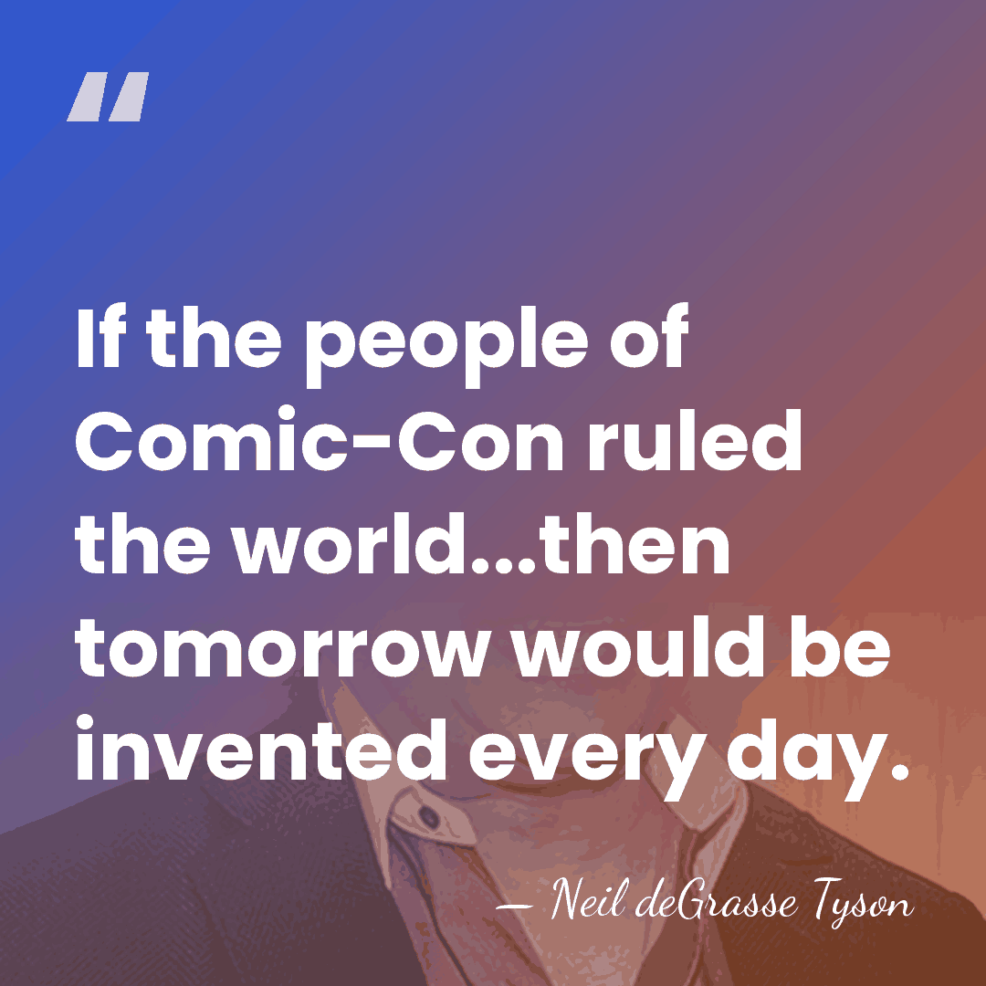 If the people of Comic-Con ruled the world...then tomorrow would be invented&hellip; - Neil deGrasse Tyson