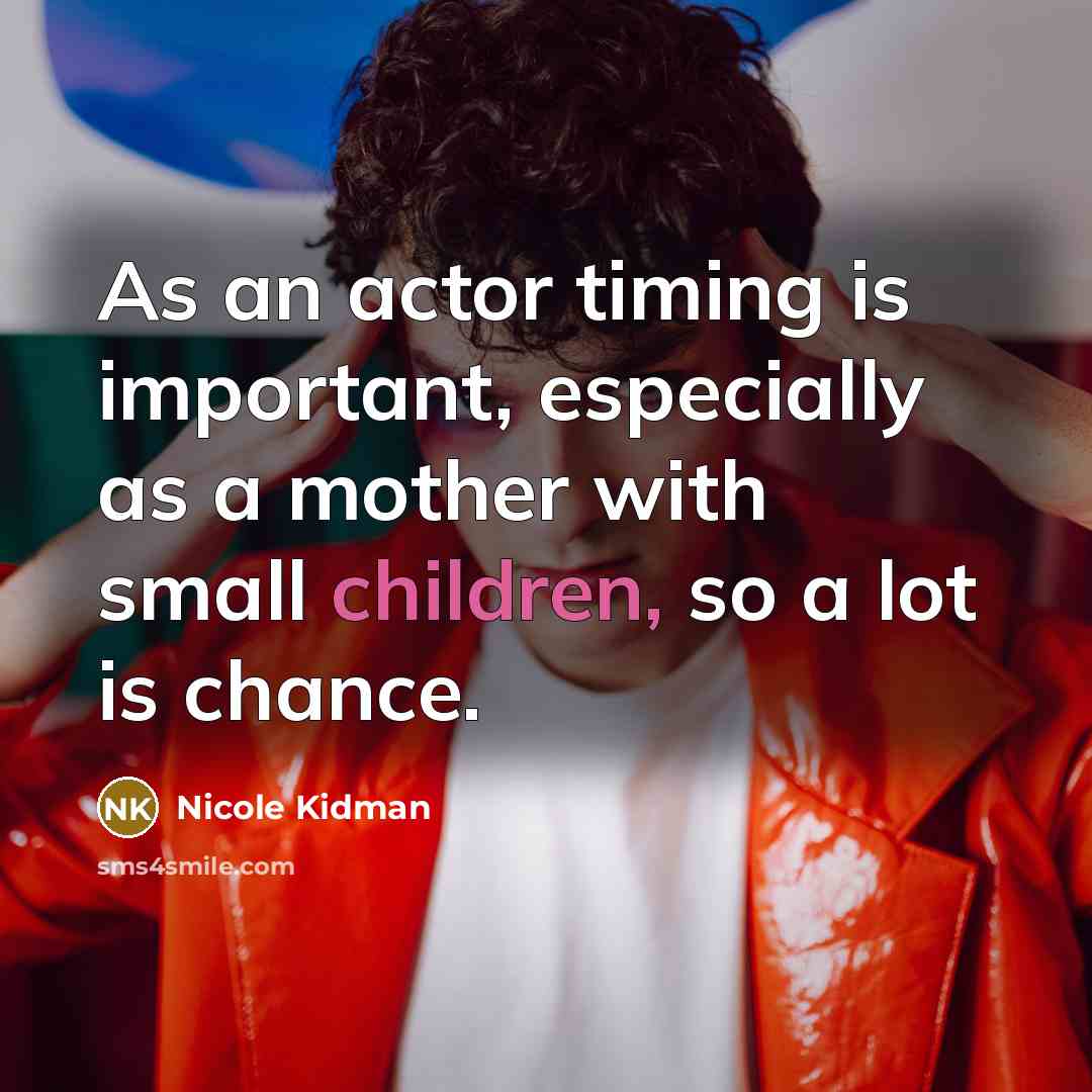 “As an actor timing is important, especially as a mother with small children, so a lot is chance.” quote by Nicole Kidman