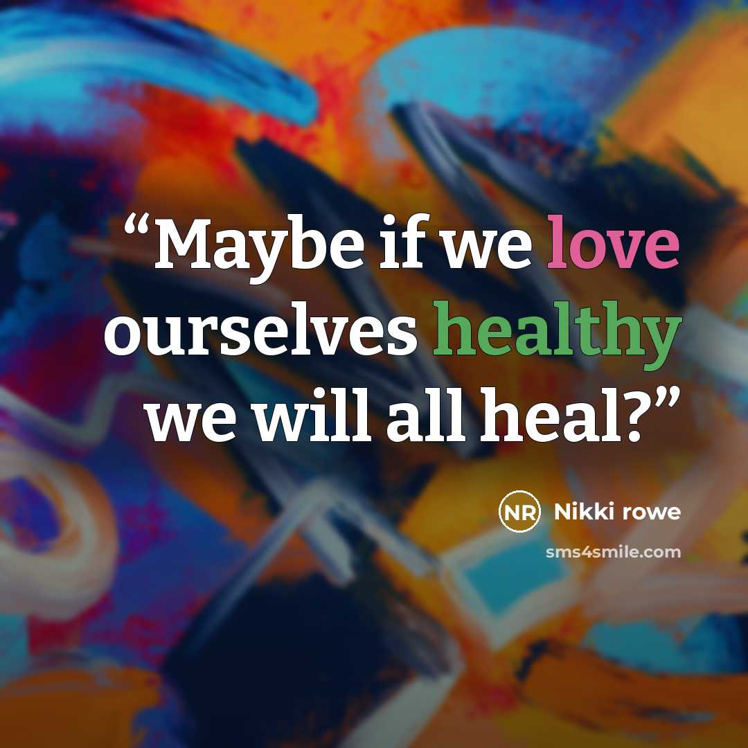 “Maybe if we love ourselves healthy we will all heal?” quote by Nikki Rowe