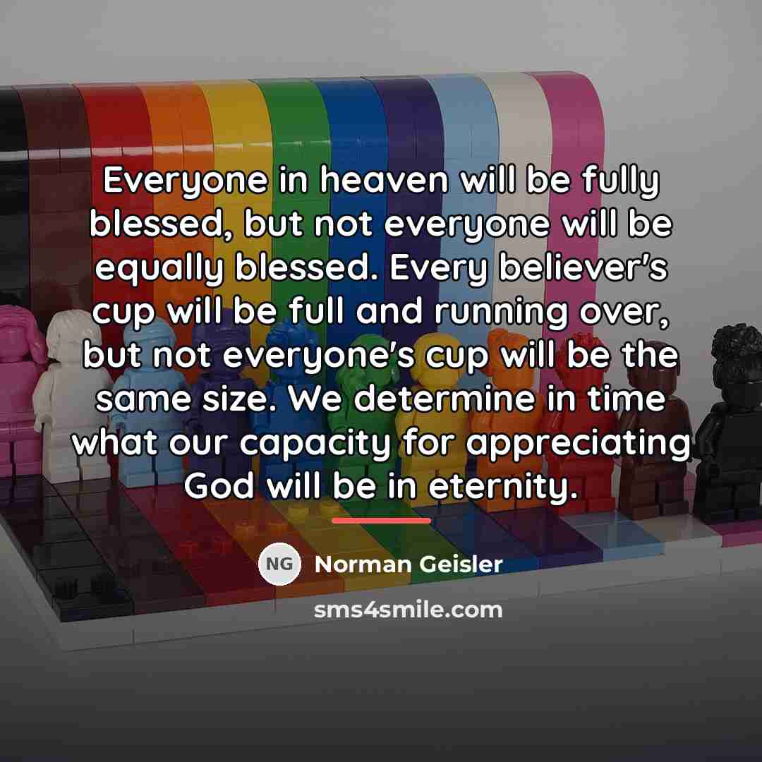 “Everyone in heaven will be fully blessed, but not everyone…” quote by Norman Geisler