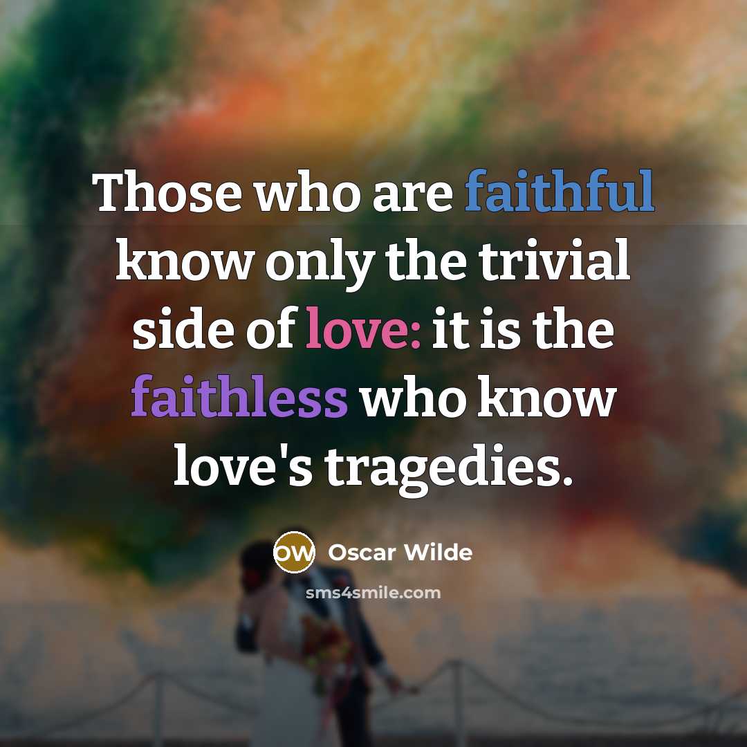 “Those who are faithful know only the trivial side of love: it is the faithless who know love's tragedies.” quote by Oscar Wilde