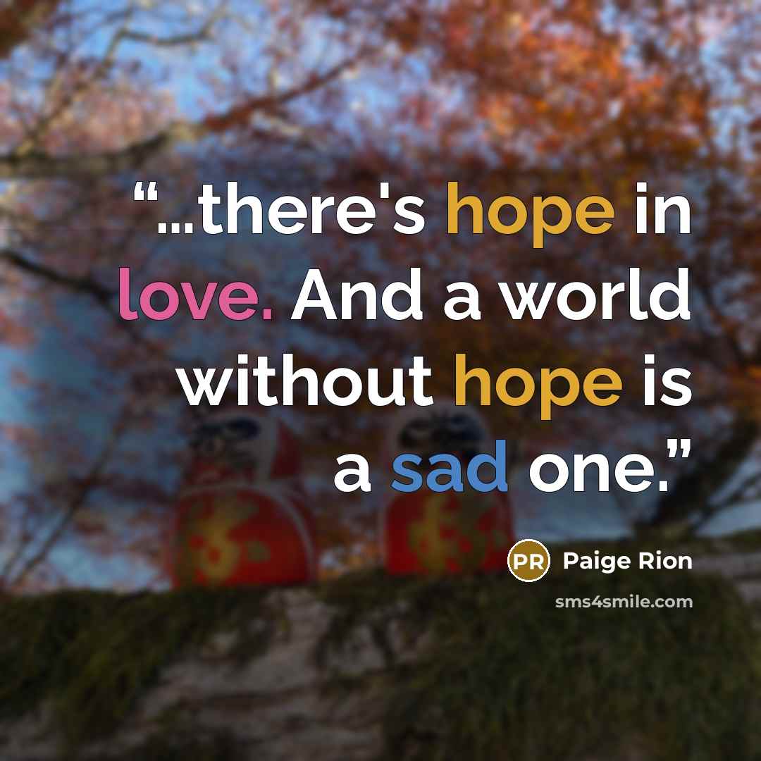 “…there's hope in love. And a world without hope is a sad one.” quote by Paige Rion