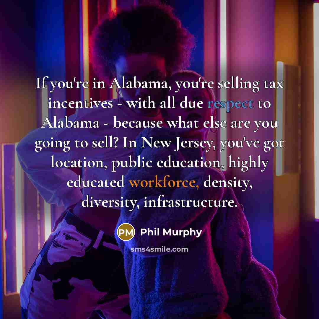“If you're in Alabama, you're selling tax incentives - with…” quote by Phil Murphy