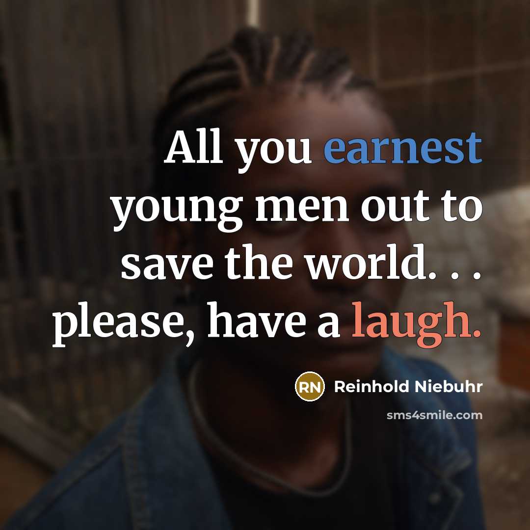 “All you earnest young men out to save the world. . . please, have a laugh.” quote by Reinhold Niebuhr