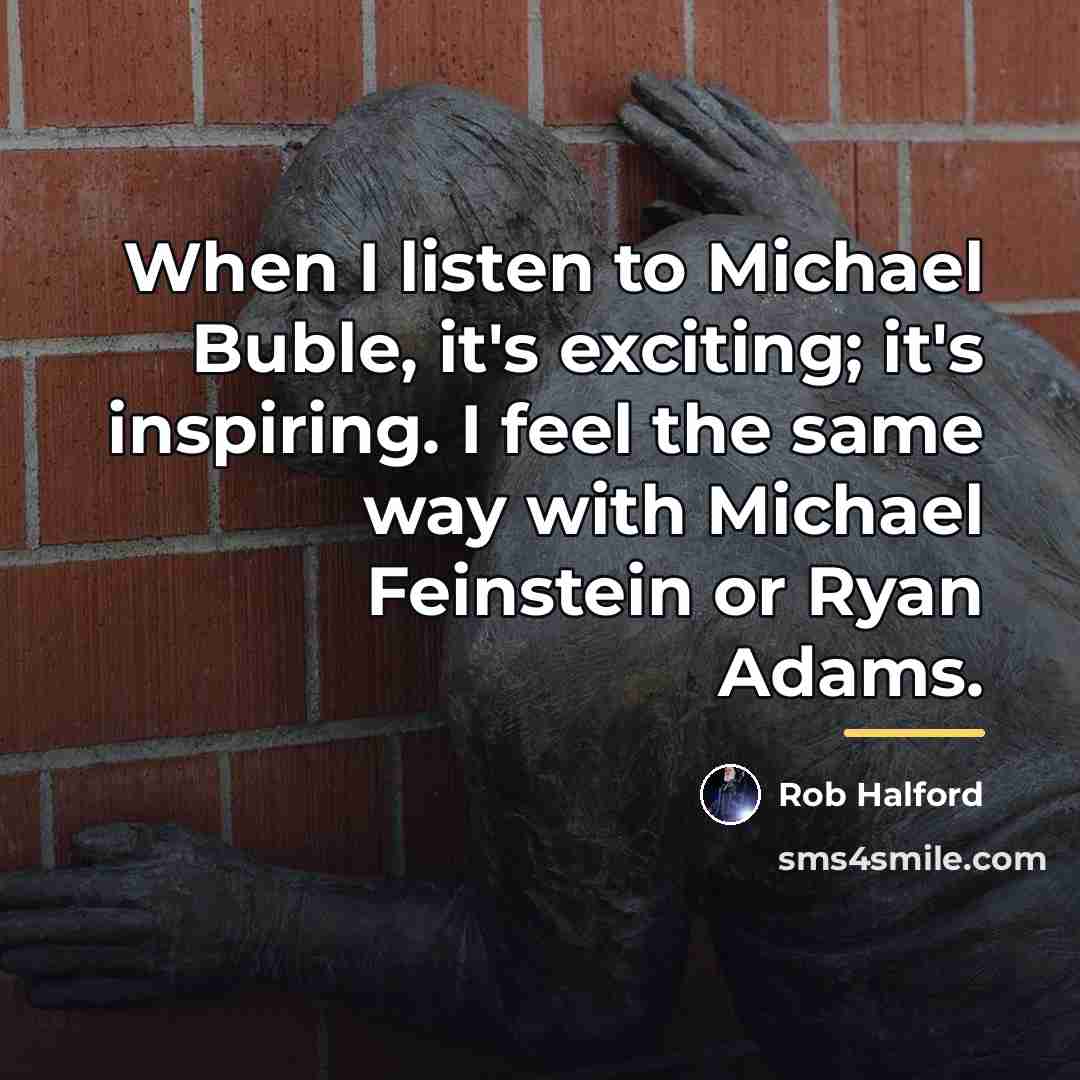 “When I listen to Michael Buble, it's exciting; it's inspiring.…” quote by Rob Halford