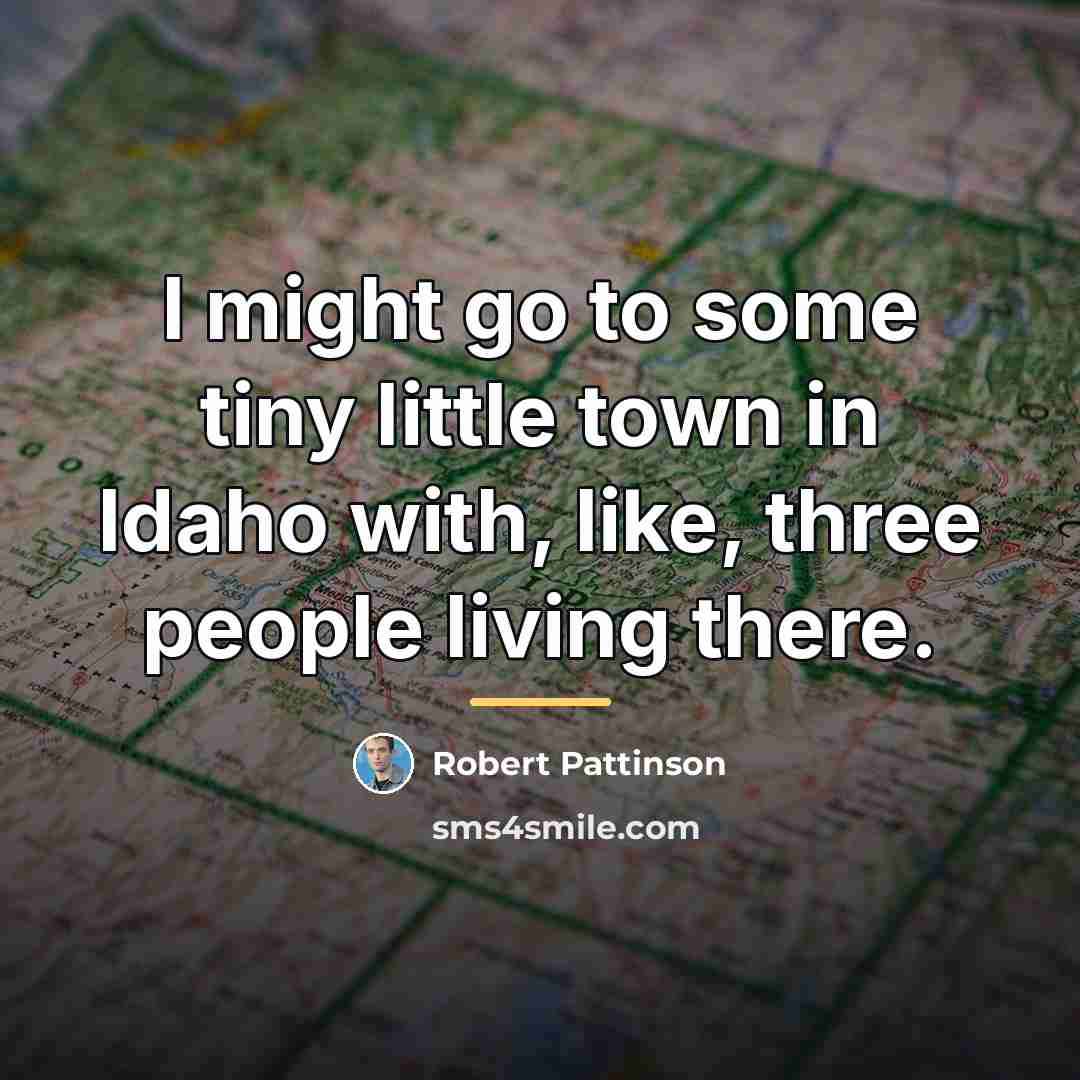 “I might go to some tiny little town in Idaho…” quote by Robert Pattinson