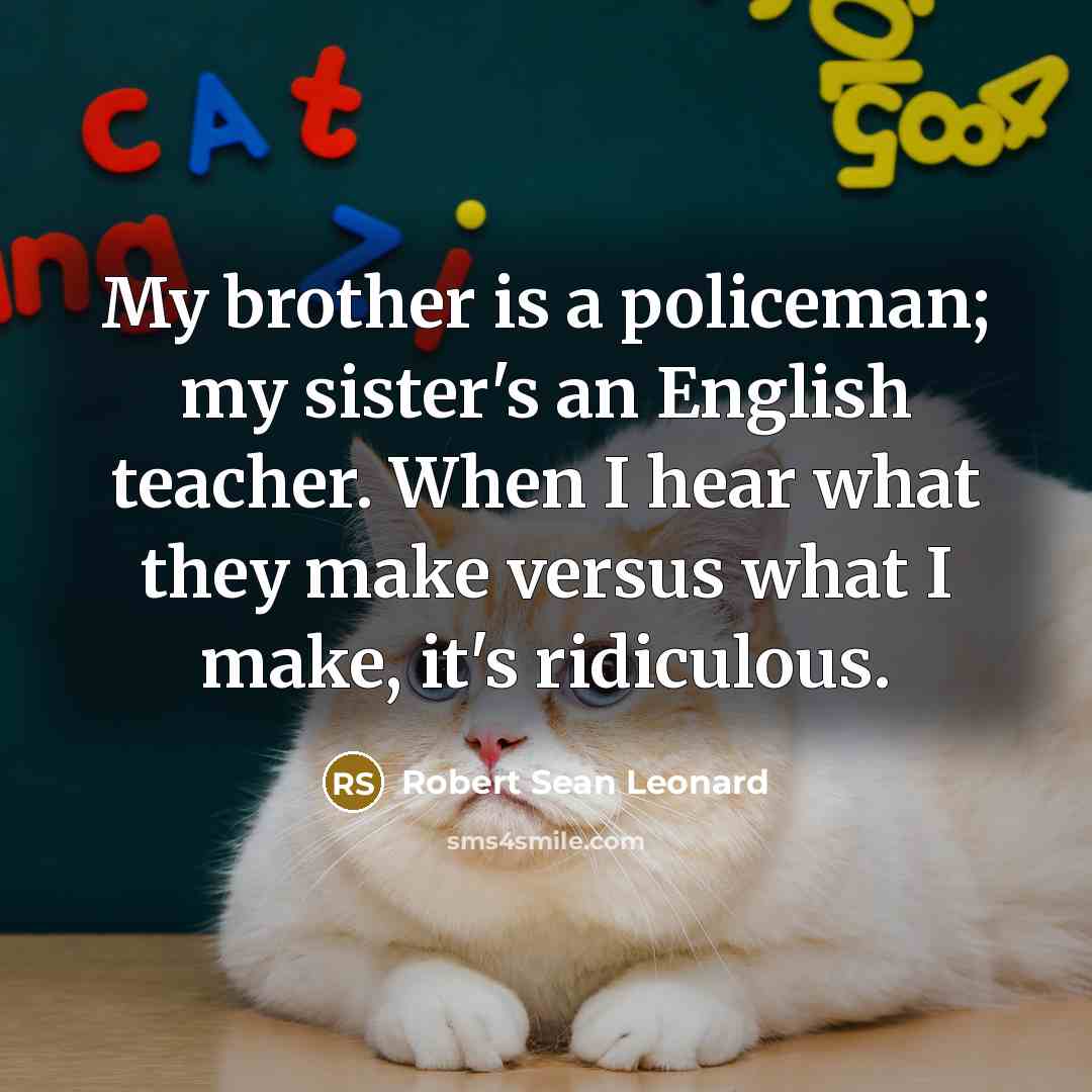 “My brother is a policeman; my sister's an English teacher.…” quote by Robert Sean Leonard