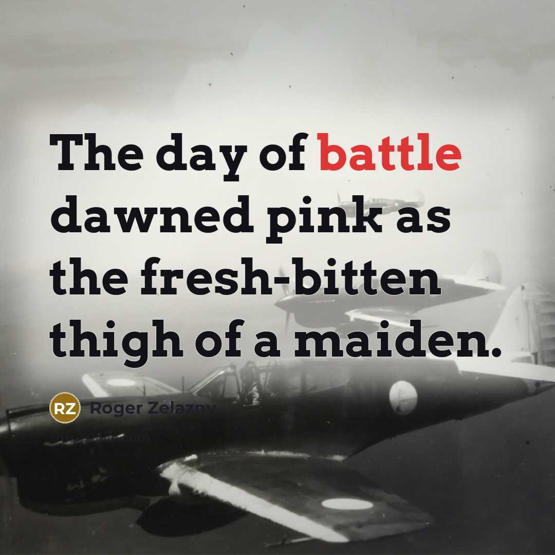 “The day of battle dawned pink as the fresh-bitten thigh…” quote by Roger Zelazny