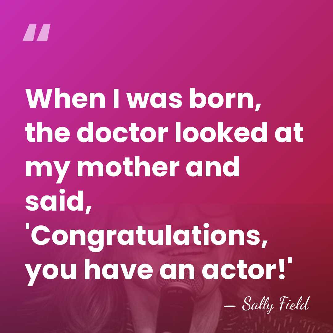 When I was born, the doctor looked at my mother and said,&hellip; - Sally Field