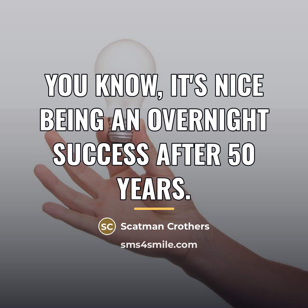 “You know, it's nice being an overnight success after 50…” quote by Scatman Crothers