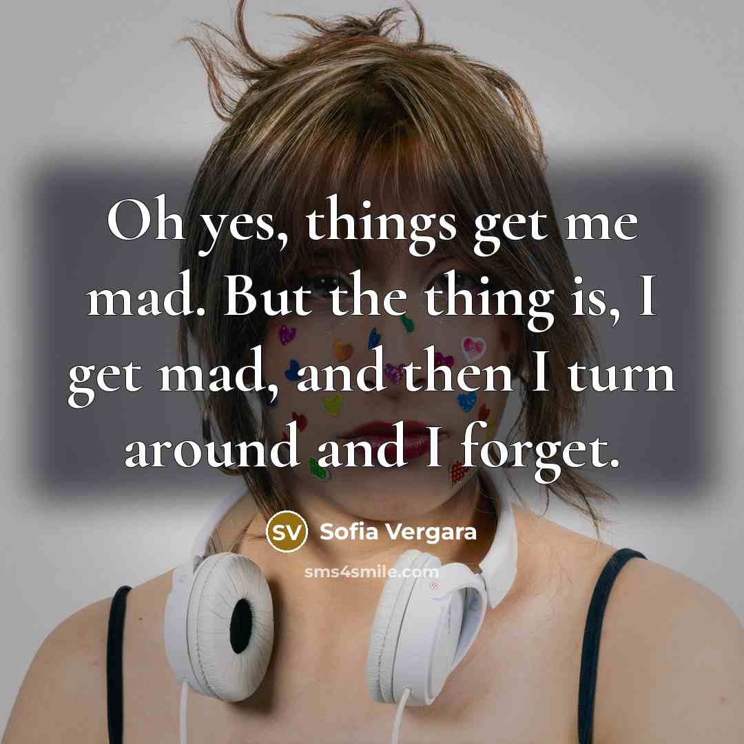 “Oh yes, things get me mad. But the thing is,…” quote by Sofia Vergara