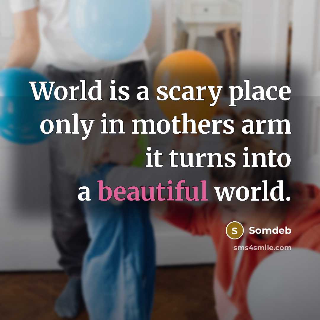 “World is a scary place only in mothers arm it turns into a beautiful world.” quote by Somdeb