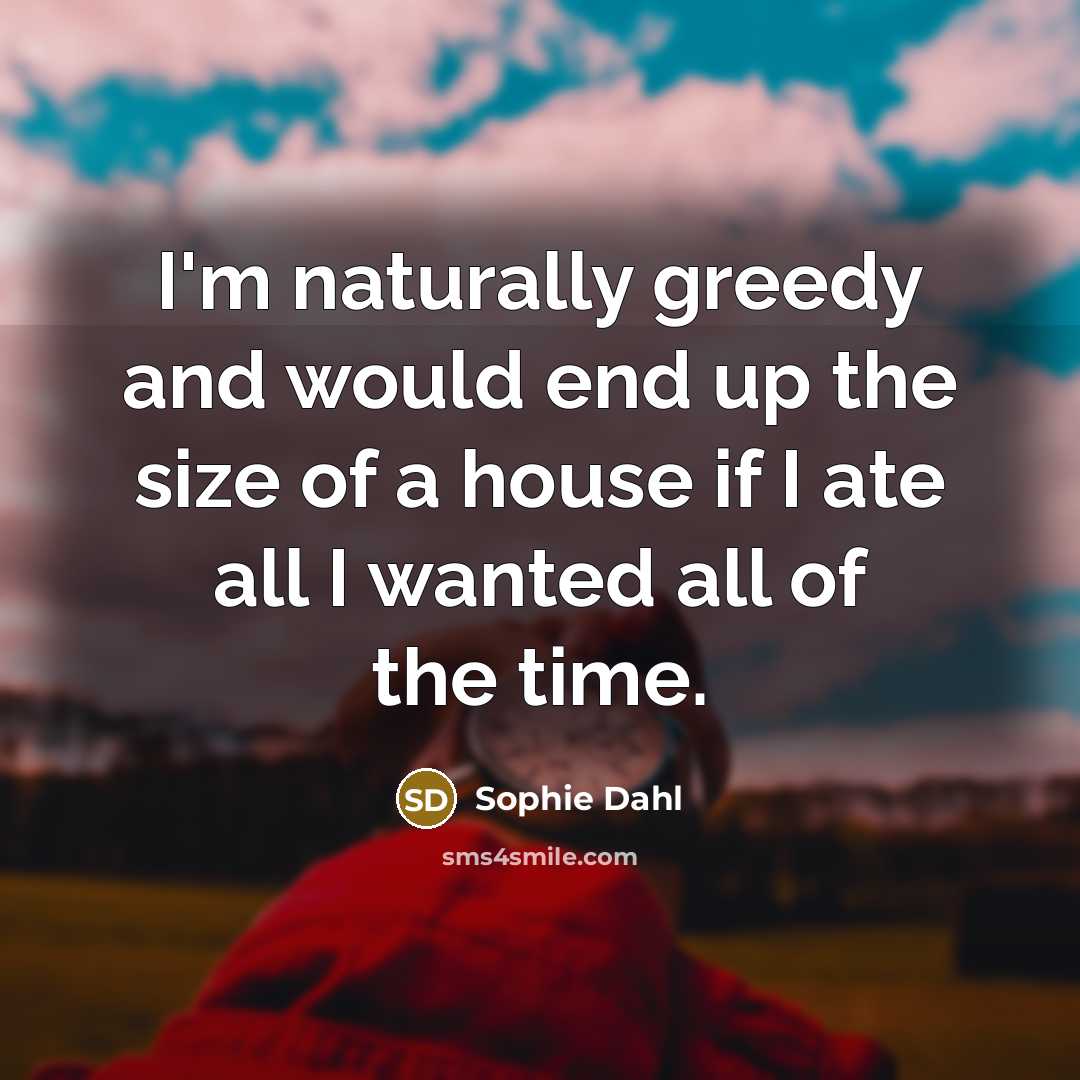 “I'm naturally greedy and would end up the size of…” quote by Sophie Dahl