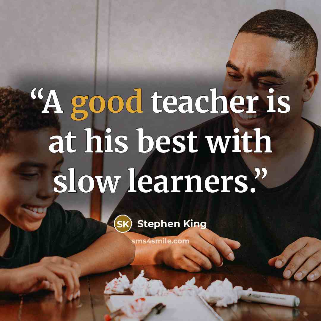 “A good teacher is at his best with slow learners.” quote by Stephen King