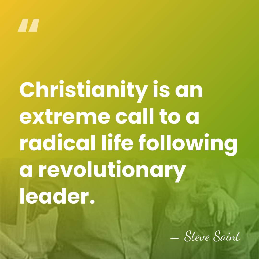 Christianity is an extreme call to a radical life following a revolutionary&hellip; - Steve Saint