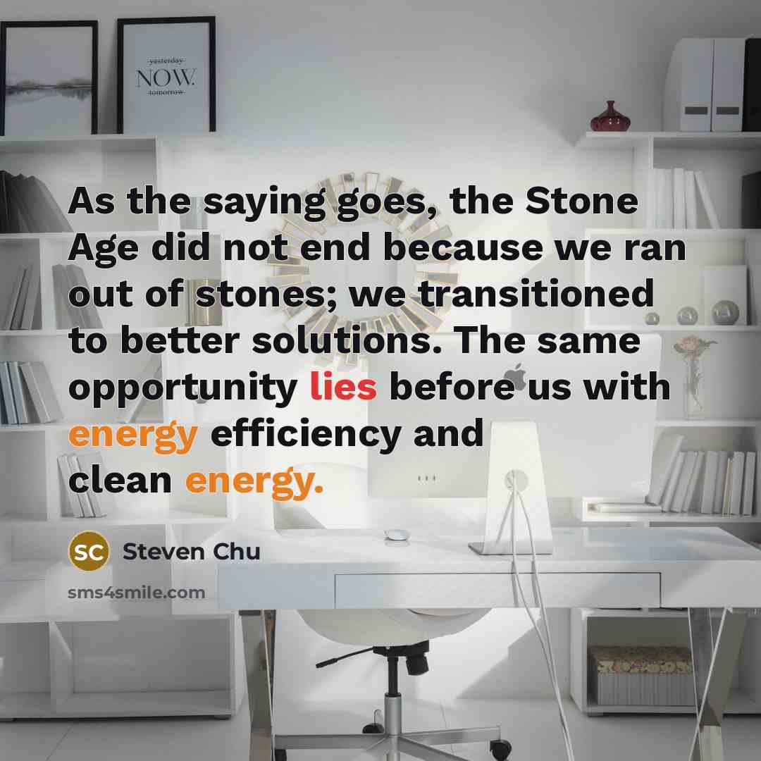 “As the saying goes, the Stone Age did not end…” quote by Steven Chu
