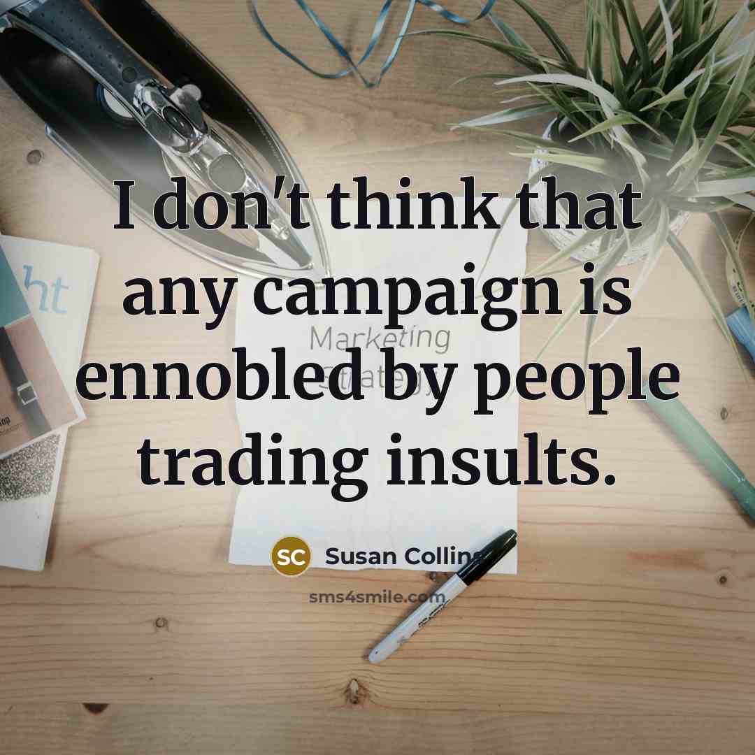 “I don't think that any campaign is ennobled by people…” quote by Susan Collins