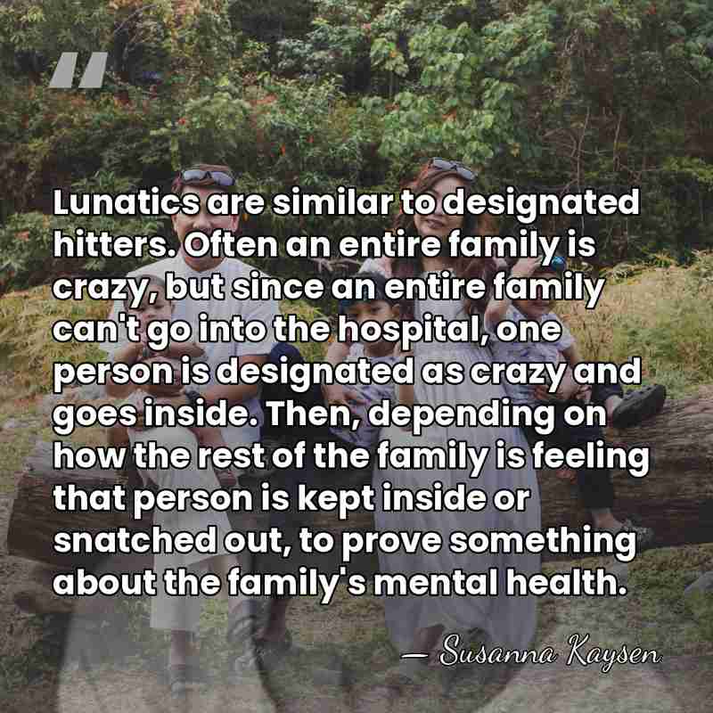 Lunatics are similar to designated hitters. Often an entire family is crazy,&hellip; - Susanna Kaysen