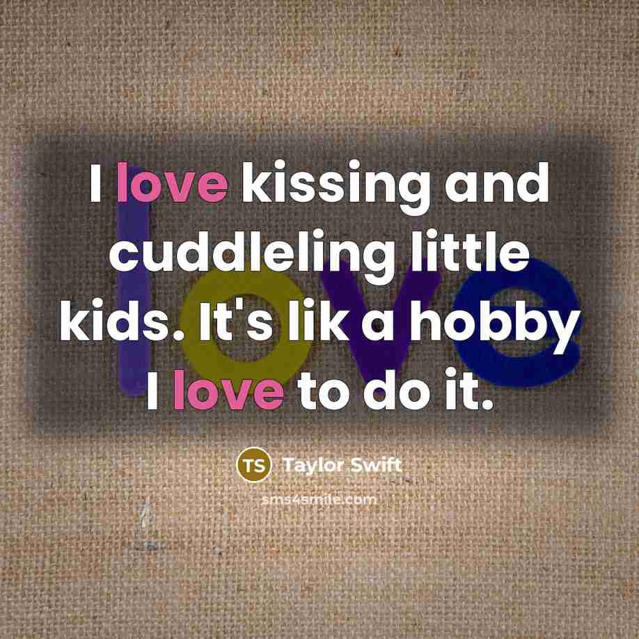 “I love kissing and cuddleling little kids. It's lik a hobby I love to do it.” quote by Taylor Swift