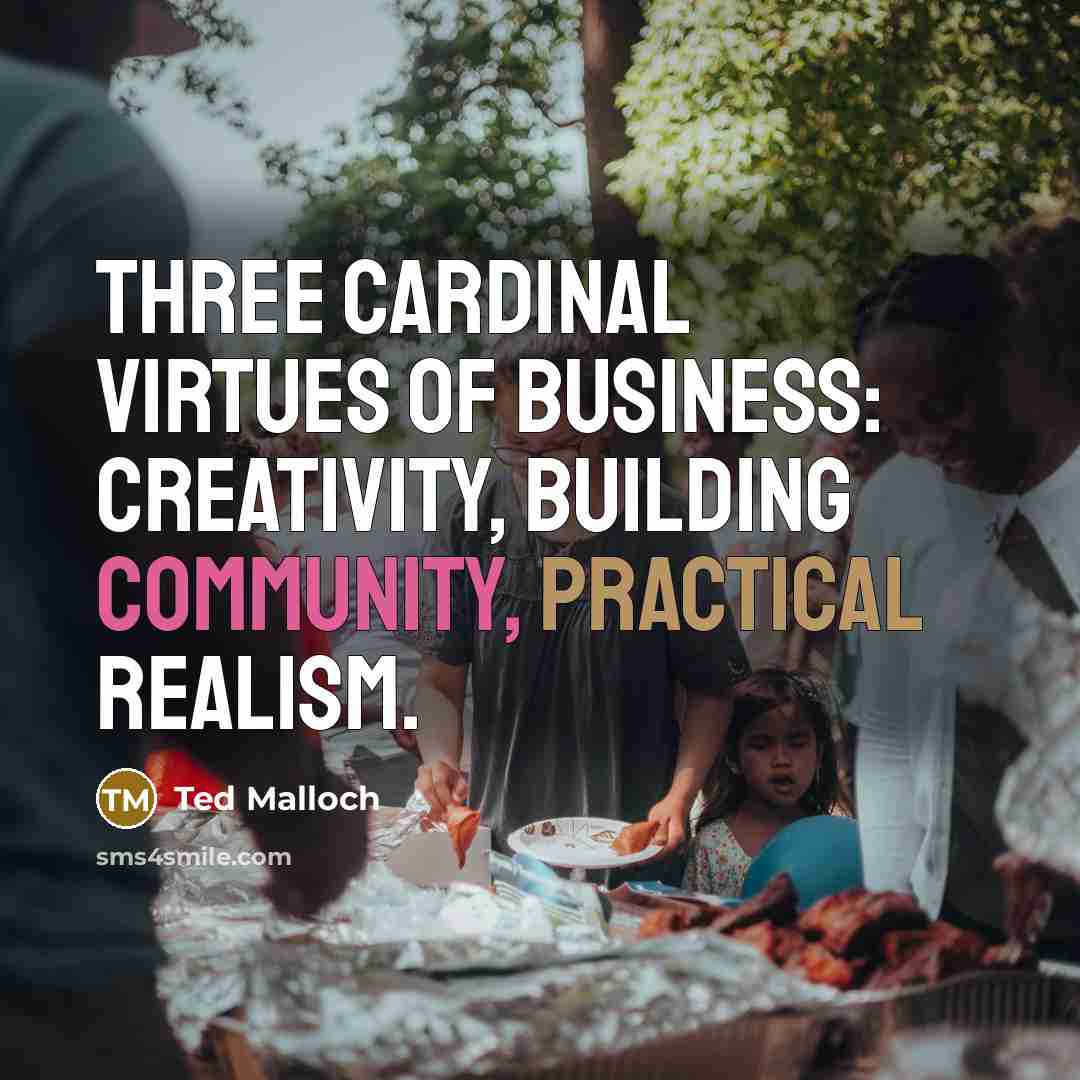 “Three cardinal virtues of business: creativity, building community, practical realism.…” quote by Ted Malloch
