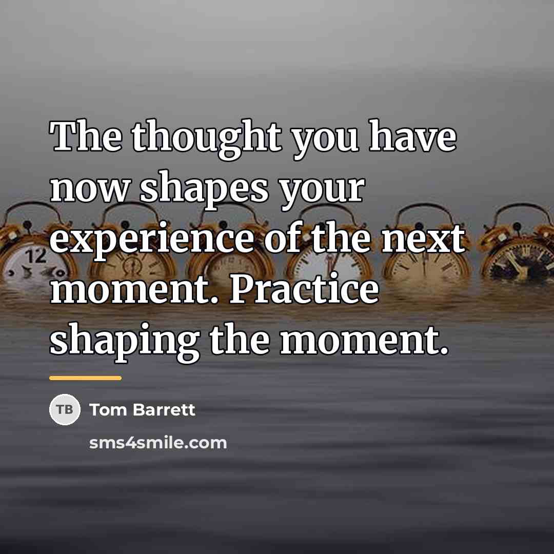 “The thought you have now shapes your experience of the…” quote by Tom Barrett