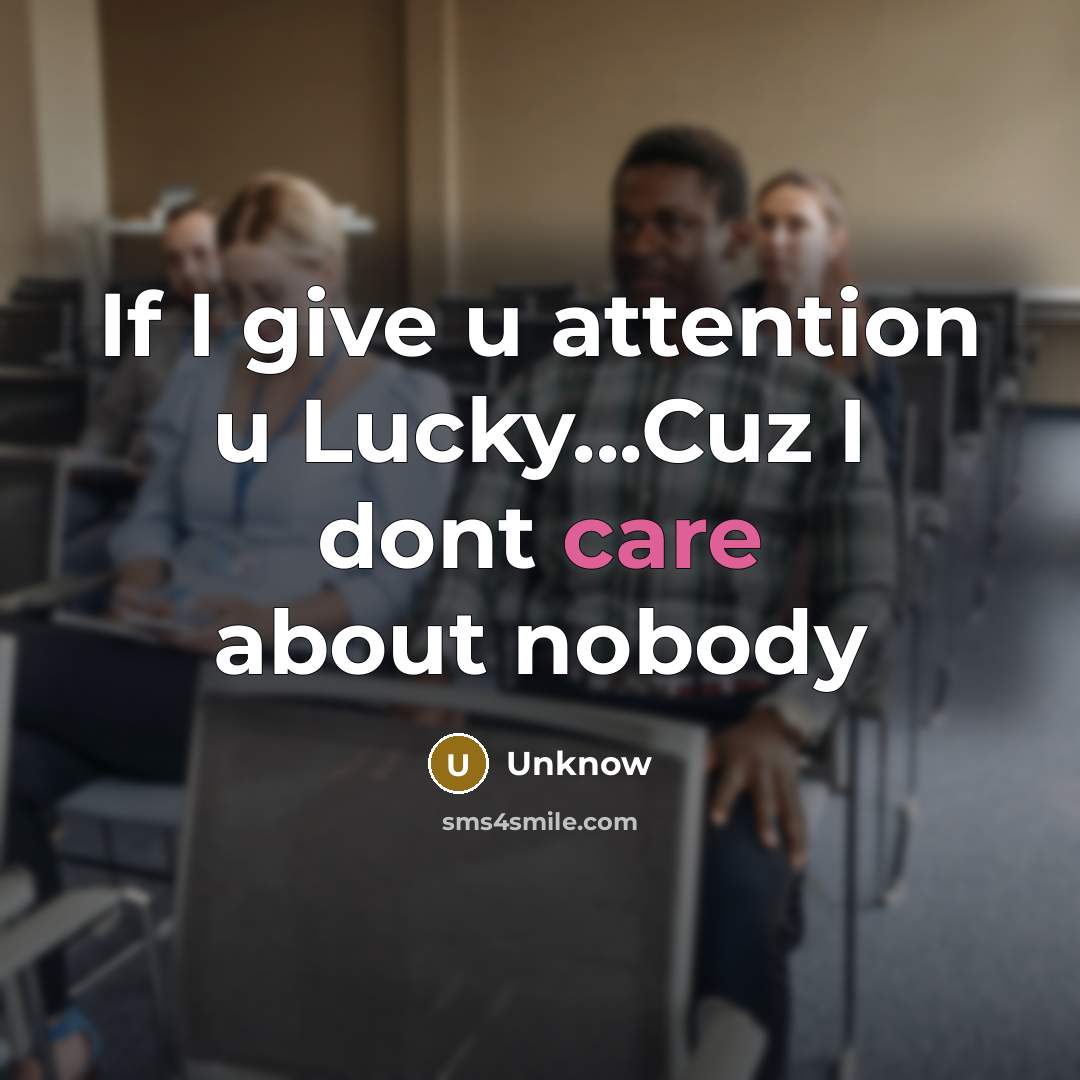 “If I give u attention u Lucky...Cuz I dont care…” quote by Unknow