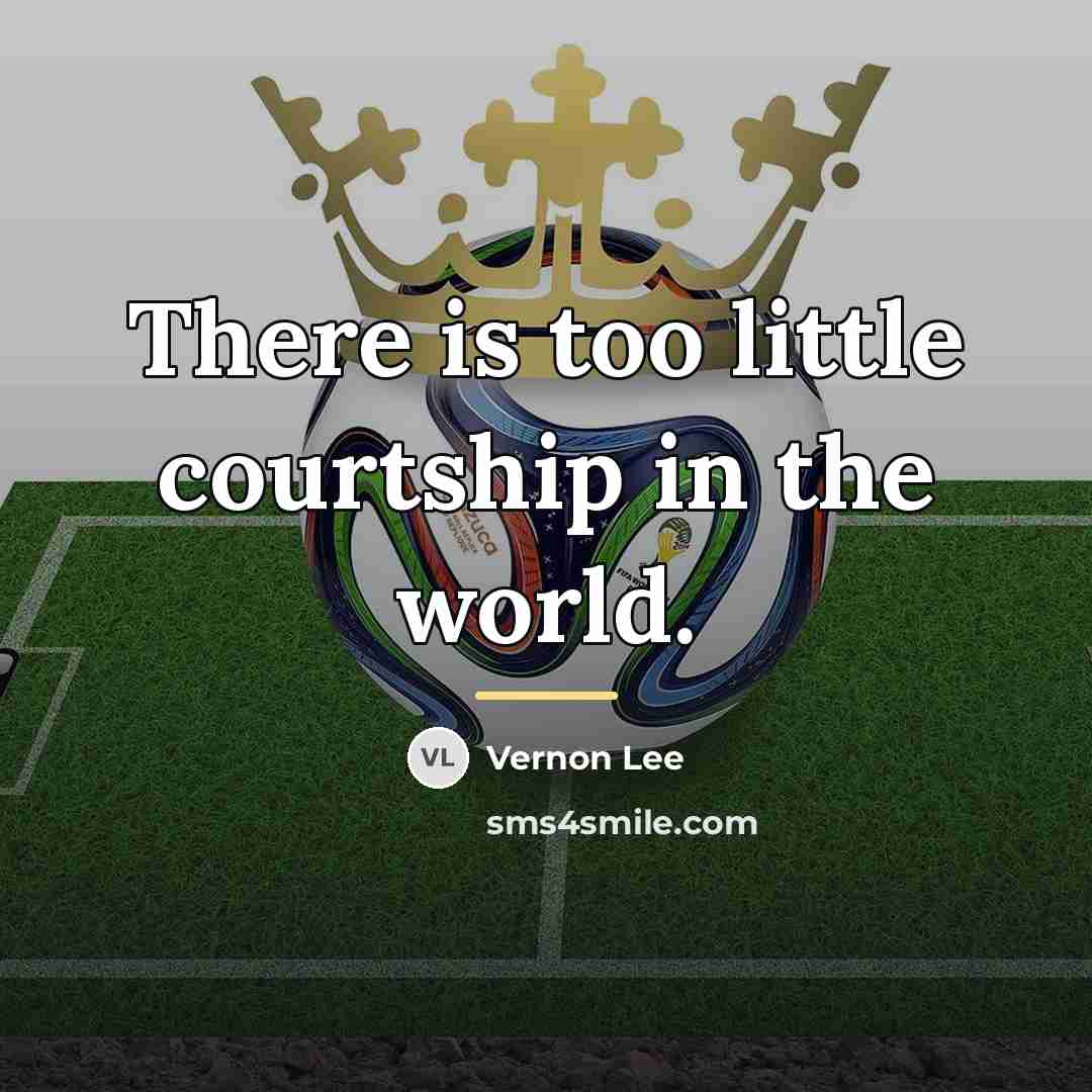“There is too little courtship in the world.…” quote by Vernon Lee