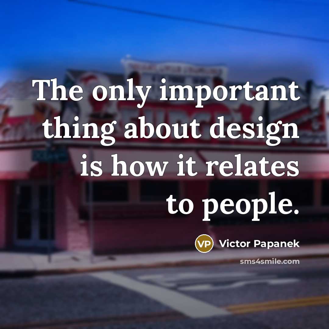 “The only important thing about design is how it relates…” quote by Victor Papanek