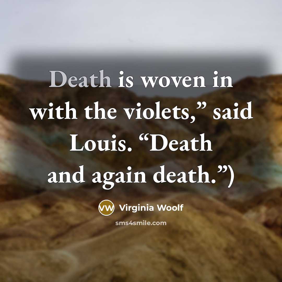 “Death is woven in with the violets,” said Louis. “Death…” quote by Virginia Woolf