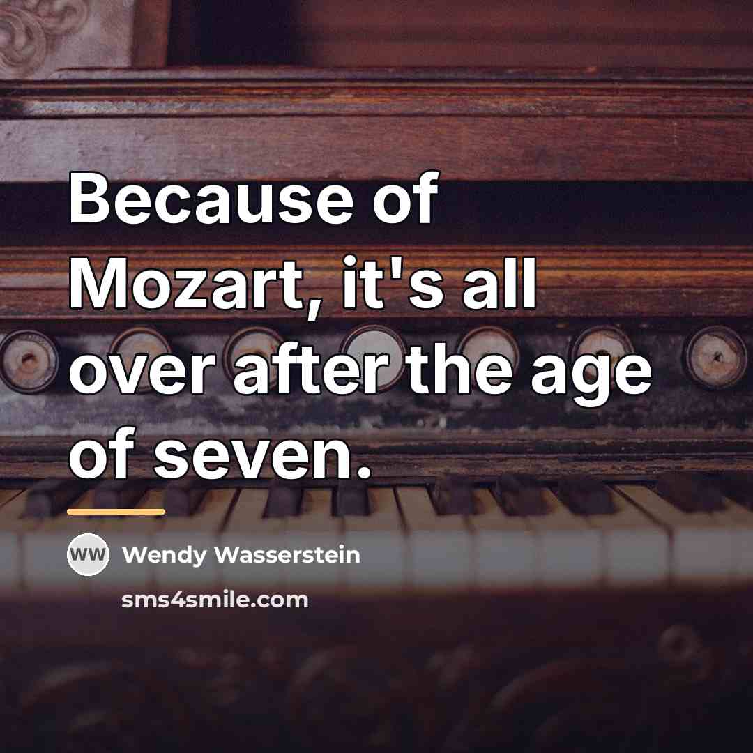 “Because of Mozart, it's all over after the age of…” quote by Wendy Wasserstein