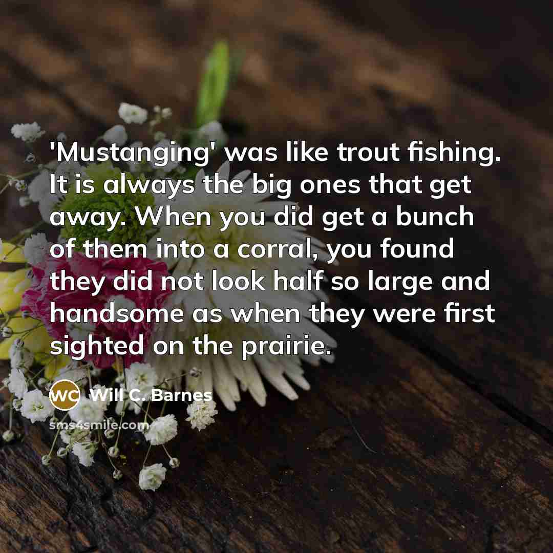 “'Mustanging' was like trout fishing. It is always the big…” quote by Will C. Barnes