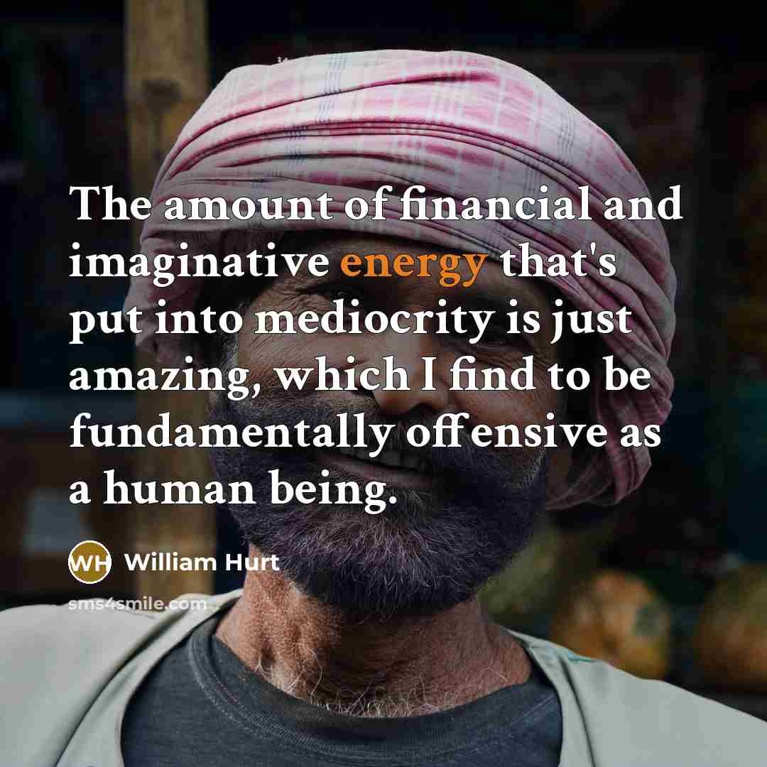 “The amount of financial and imaginative energy that's put into…” quote by William Hurt
