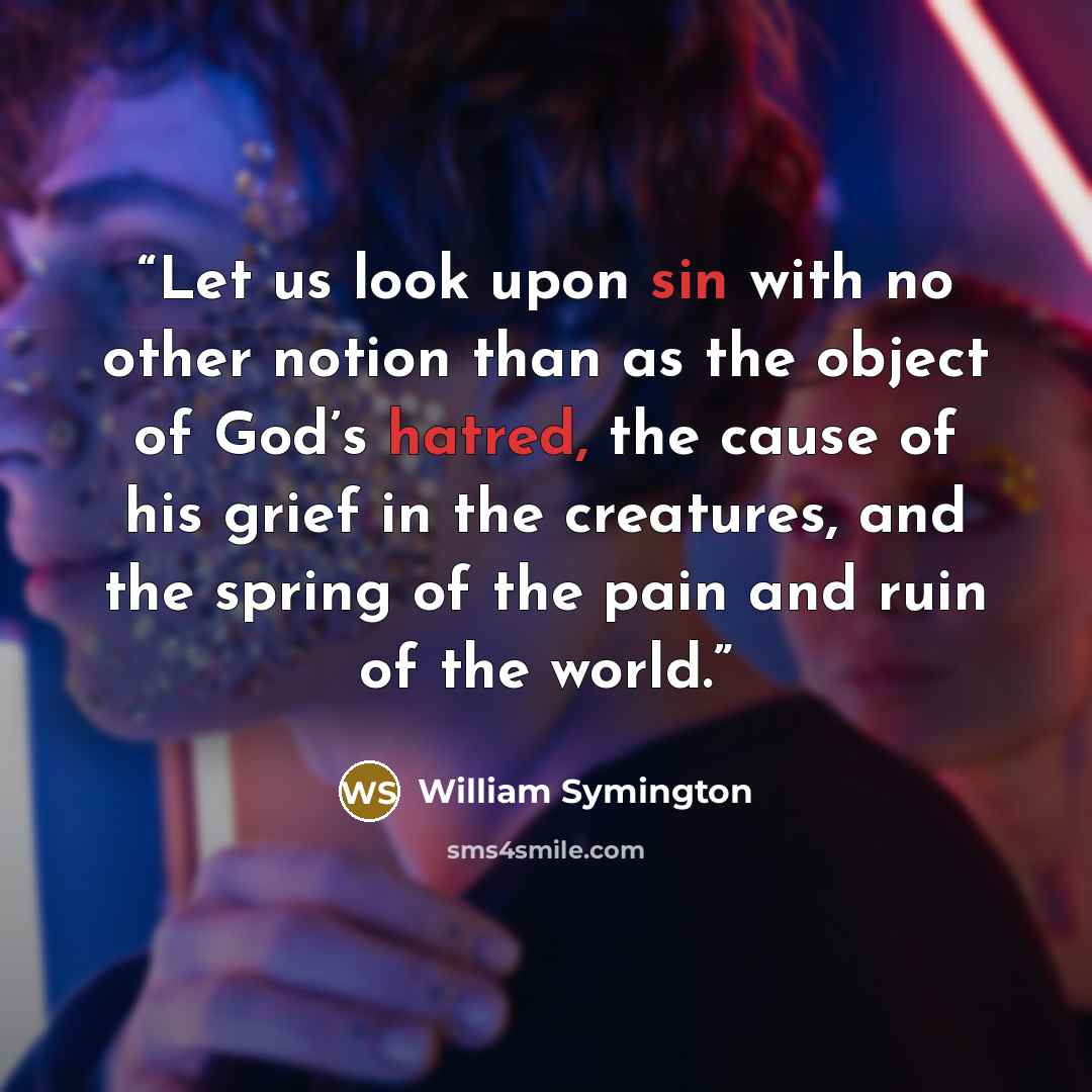 “Let us look upon sin with no other notion than as the object of God’s hatred, the cause of his grief in the creatures, and the spring of the pain and ruin of the world.” quote by William Symington