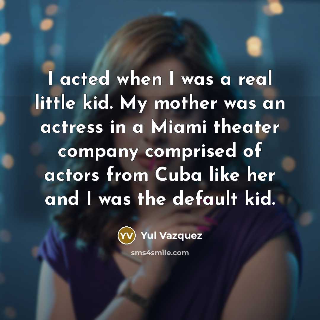 “I acted when I was a real little kid. My…” quote by Yul Vazquez
