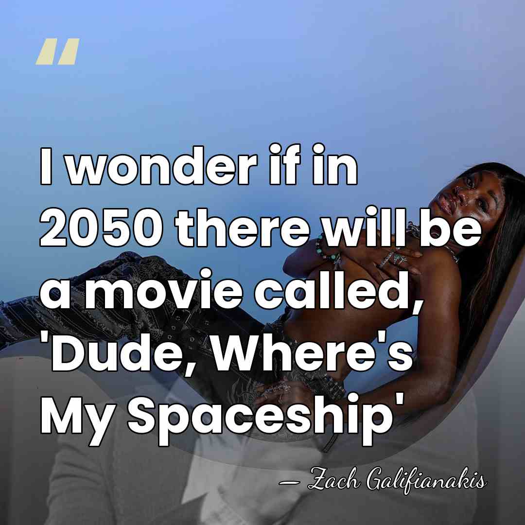I wonder if in 2050 there will be a movie called, 'Dude,&hellip; - Zach Galifianakis