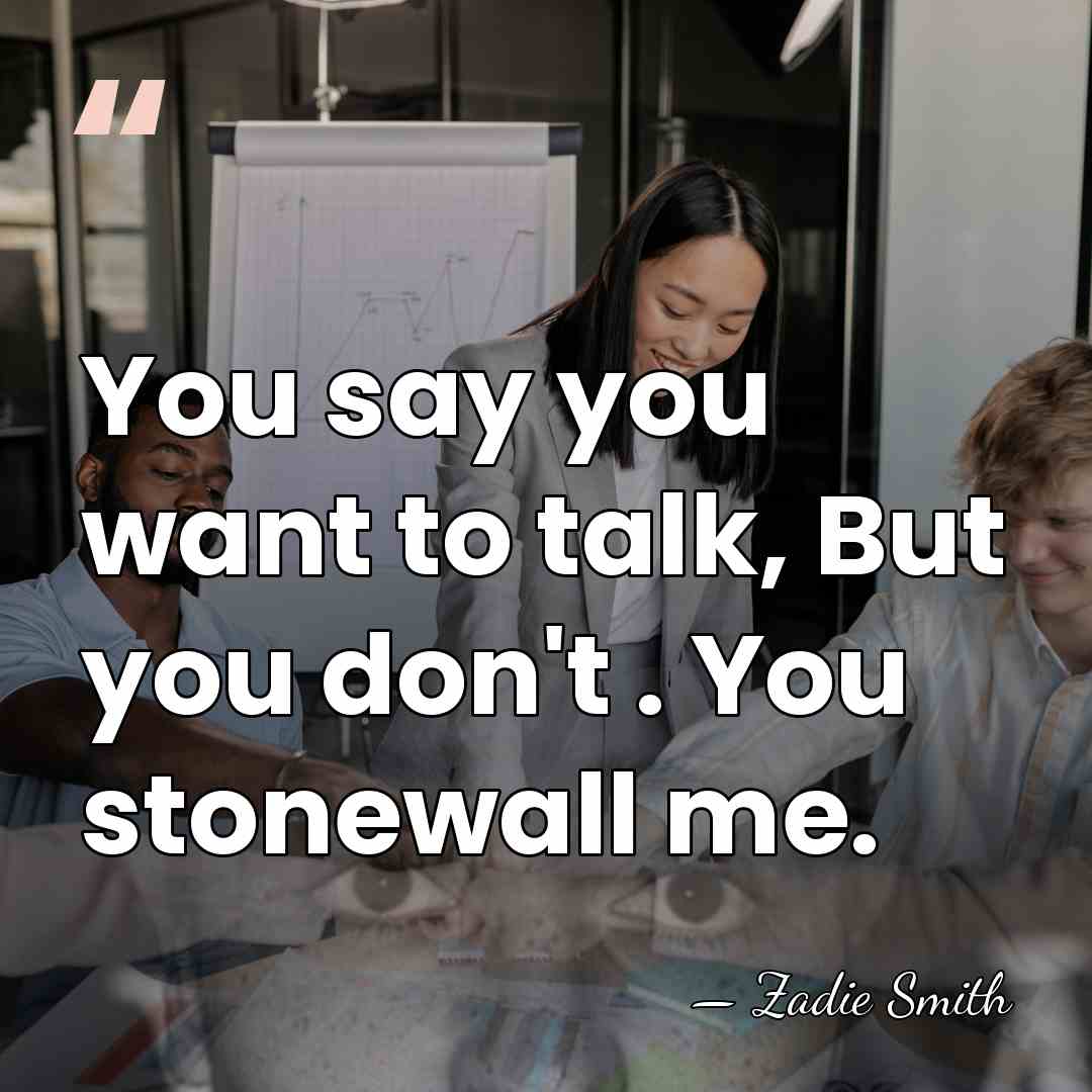 You say you want to talk, But you don't . You stonewall&hellip; - Zadie Smith
